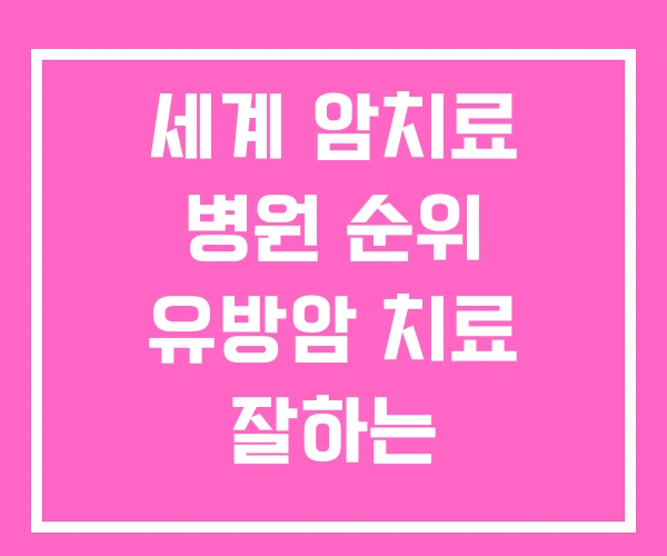 세계 암치료 병원 순위 유방암 치료 잘하는