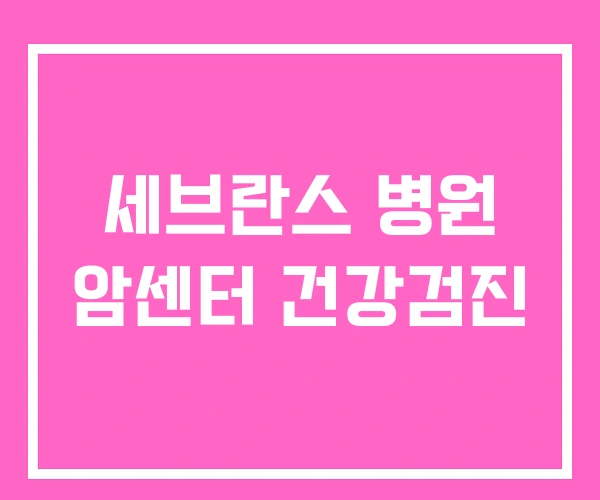 세브란스 병원 암센터 건강검진