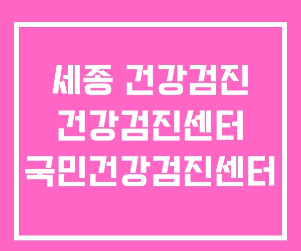 세종 건강검진 건강검진센터 국민건강검진센터