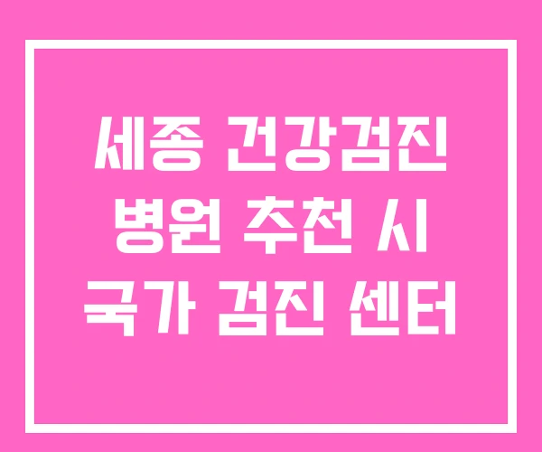 세종 건강검진 병원 추천 시 국가 검진 센터