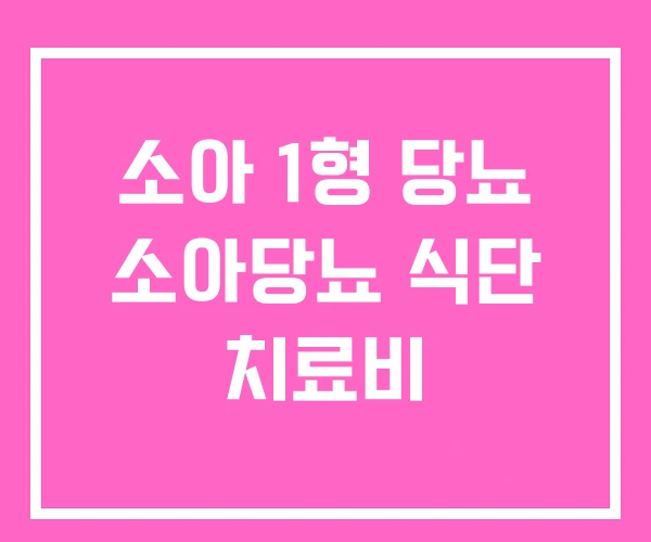 소아 1형 당뇨 소아당뇨 식단 치료비