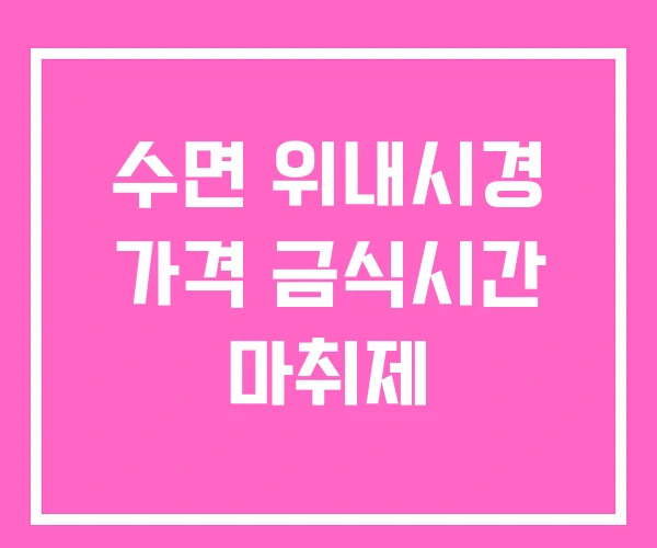 수면 위내시경 가격 금식시간 마취제