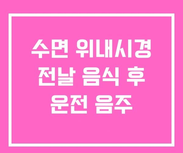 수면 위내시경 전날 음식 후 운전 음주