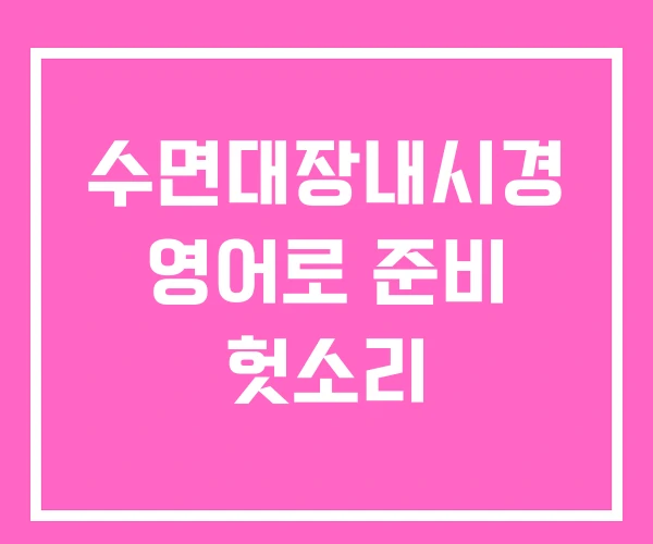 수면대장내시경 영어로 준비 헛소리