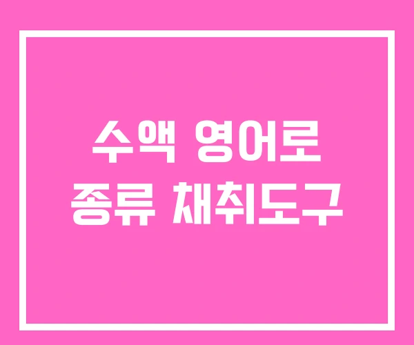 수액 영어로 종류 채취도구