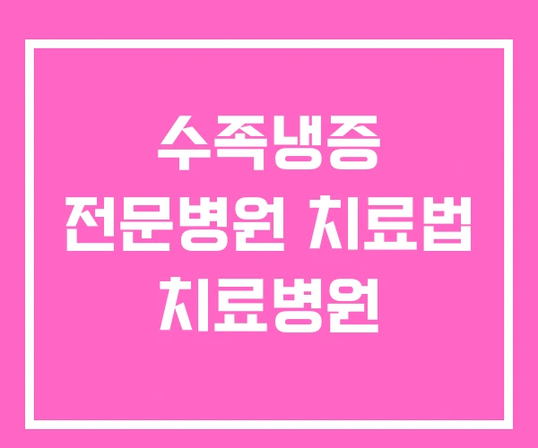 수족냉증 전문병원 치료법 치료병원