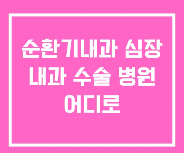 순환기내과 심장 내과 수술 병원 어디로