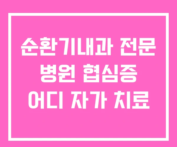 순환기내과 전문 병원 협심증 어디 자가 치료
