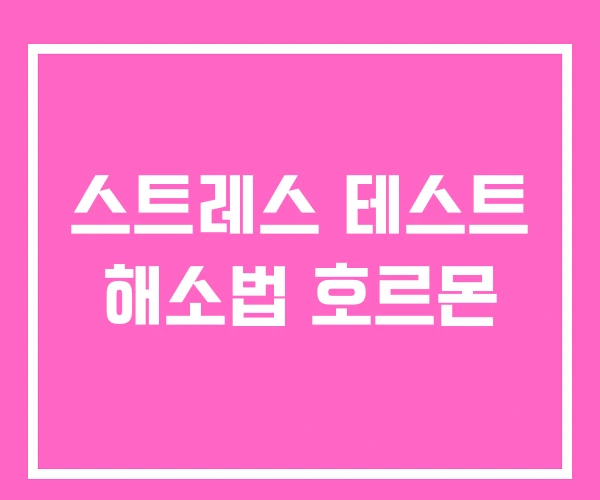 스트레스 테스트 해소법 호르몬
