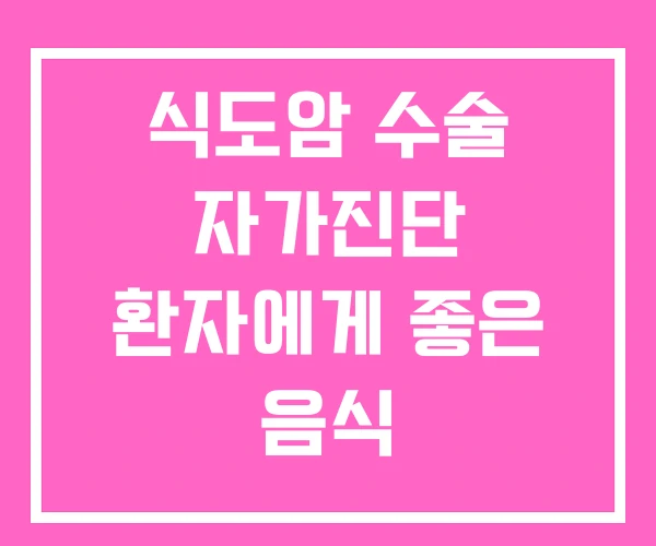 식도암 수술 자가진단 환자에게 좋은 음식