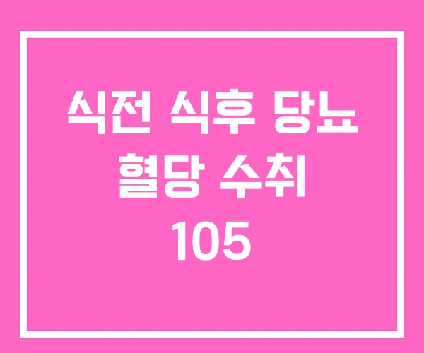 식전 식후 당뇨 혈당 수취 105