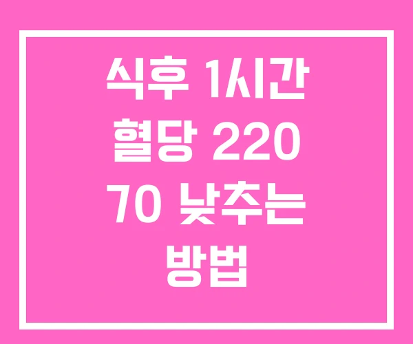 식후 1시간 혈당 220 70 낮추는 방법