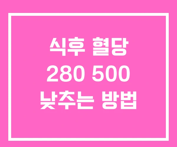 식후 혈당 280 500 낮추는 방법