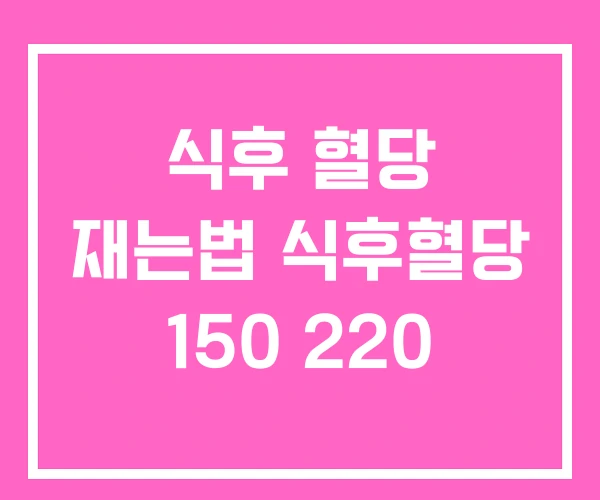 식후 혈당 재는법 식후혈당 150 220