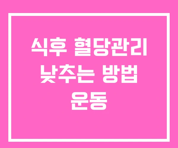 식후 혈당관리 낮추는 방법 운동