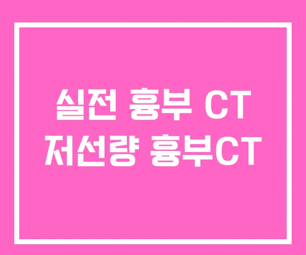 실전 흉부 CT 저선량 흉부CT