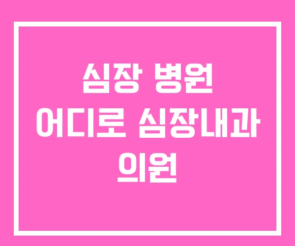 심장 병원 어디로 심장내과 의원