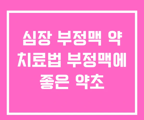 심장 부정맥 약 치료법 부정맥에 좋은 약초