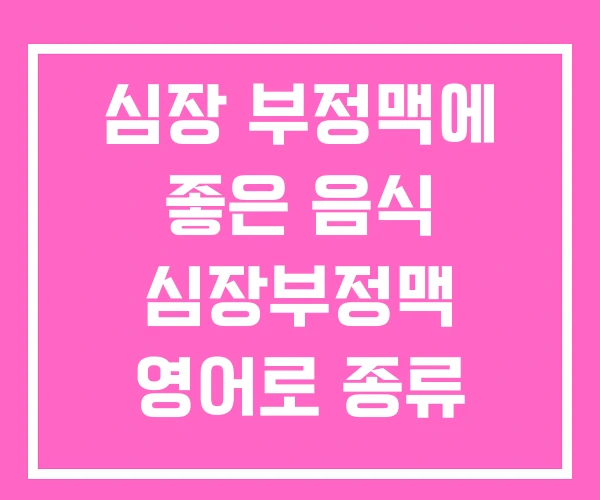 심장 부정맥에 좋은 음식 심장부정맥 영어로 종류