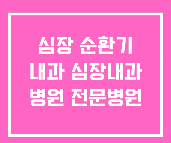 심장 순환기 내과 심장내과 병원 전문병원