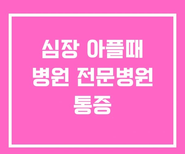 심장 아플때 병원 전문병원 통증