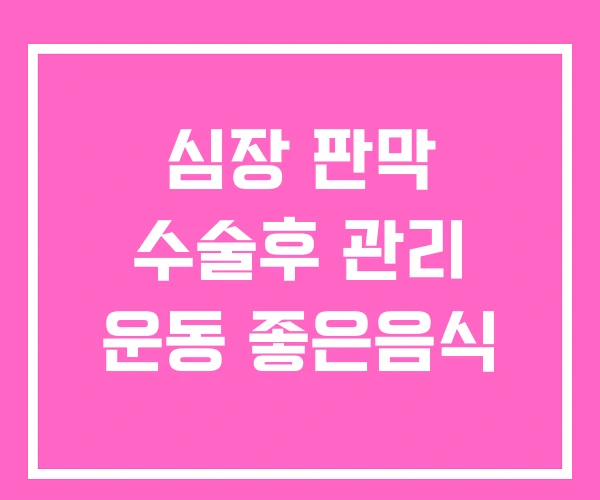 심장 판막 수술후 관리 운동 좋은음식