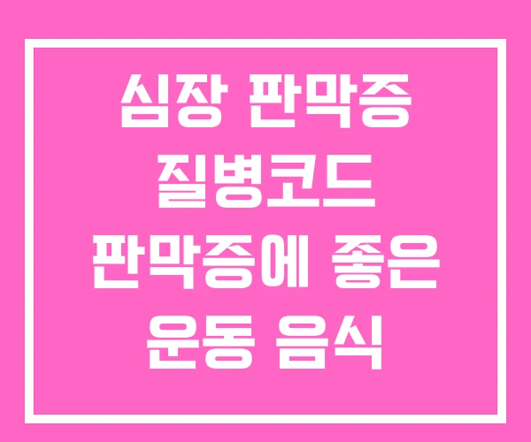 심장 판막증 질병코드 판막증에 좋은 운동 음식