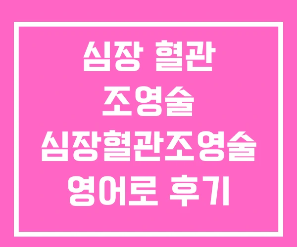 심장 혈관 조영술 심장혈관조영술 영어로 후기