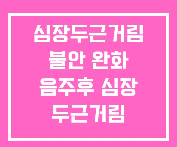 심장두근거림 불안 완화 음주후 심장 두근거림