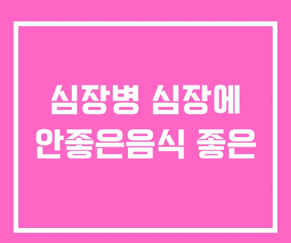 심장병 심장에 안좋은음식 좋은