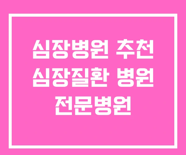 심장병원 추천 심장질환 병원 전문병원