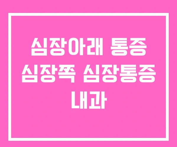 심장아래 통증 심장쪽 심장통증 내과