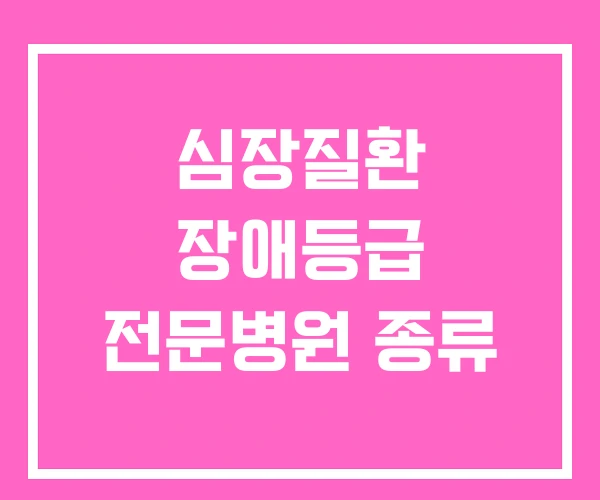 심장질환 장애등급 전문병원 종류