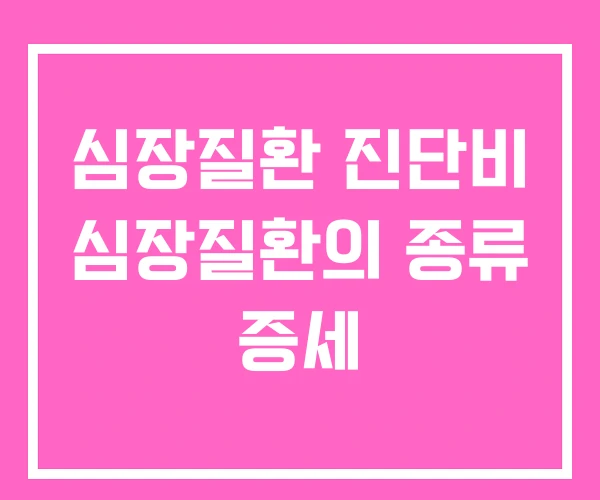 심장질환 진단비 심장질환의 종류 증세