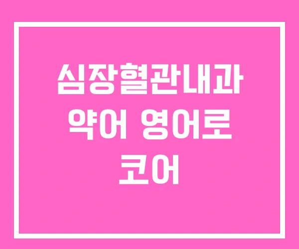심장혈관내과 약어 영어로 코어