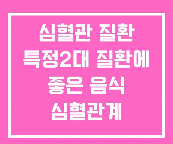심혈관 질환 특정2대 질환에 좋은 음식 심혈관계