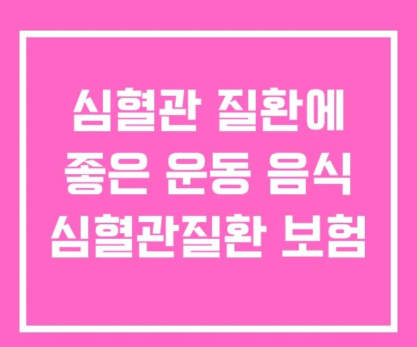 심혈관 질환에 좋은 운동 음식 심혈관질환 보험