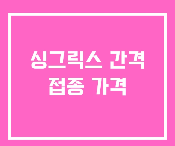 싱그릭스 간격 접종 가격