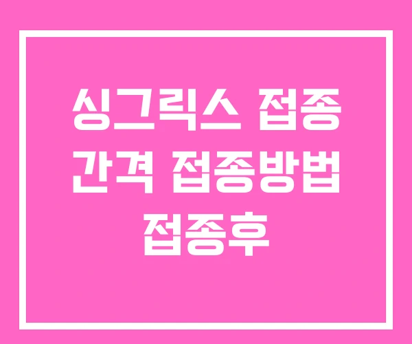 싱그릭스 접종 간격 접종방법 접종후