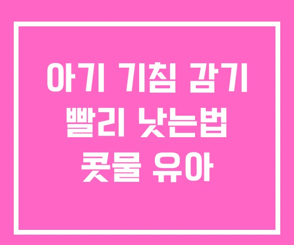 아기 기침 감기 빨리 낫는법 콧물 유아