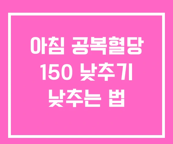아침 공복혈당 150 낮추기 낮추는 법