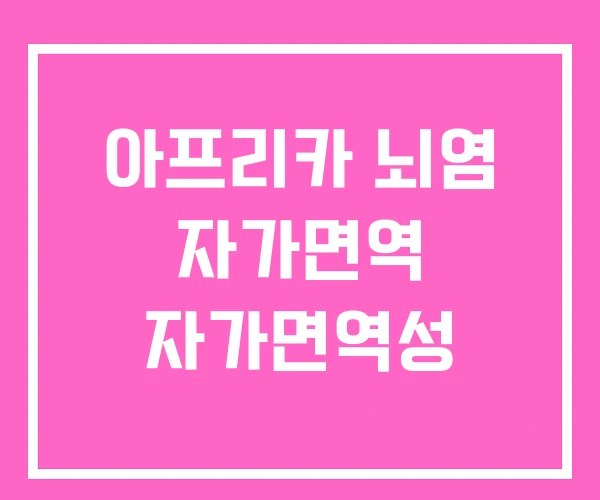 아프리카 뇌염 자가면역 자가면역성