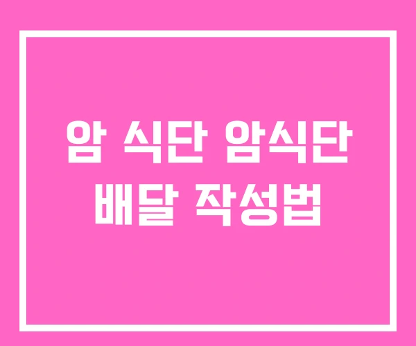 암 식단 암식단 배달 작성법