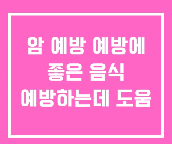 암 예방 예방에 좋은 음식 예방하는데 도움