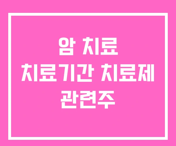 암 치료 치료기간 치료제 관련주