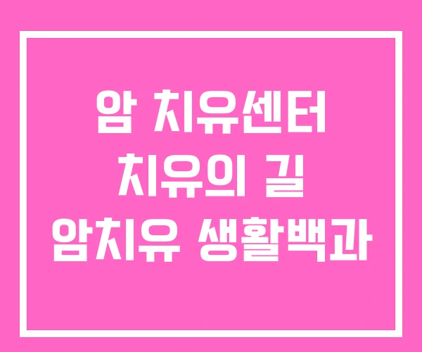 암 치유센터 치유의 길 암치유 생활백과