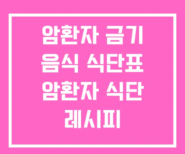 암환자 금기 음식 식단표 암환자 식단 레시피