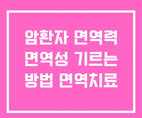 암환자 면역력 면역성 기르는 방법 면역치료