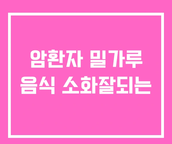 암환자 밀가루 음식 소화잘되는