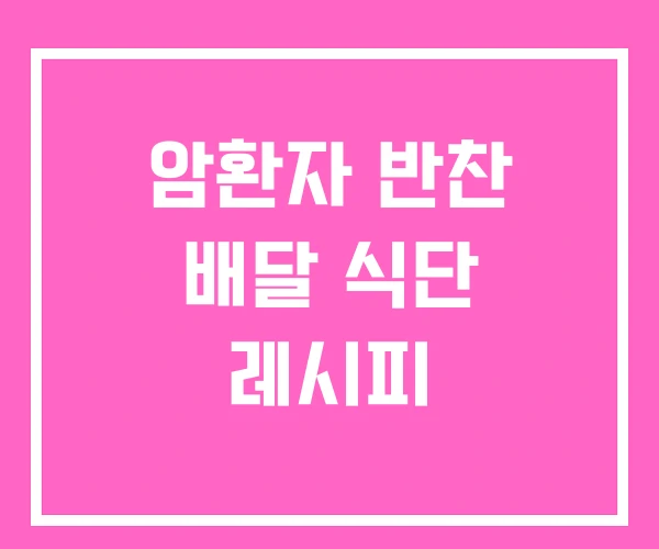 암환자 반찬 배달 식단 레시피